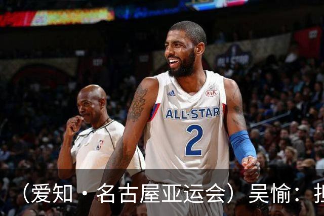 （爱知·名古屋亚运会）吴愉：担任旗手是荣誉，也是责任